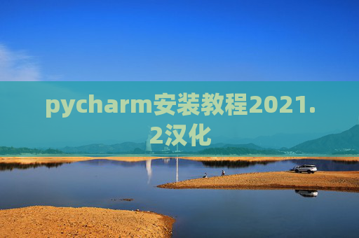 pycharm安装教程2021.2汉化 pycharm安装教程2021.2汉化